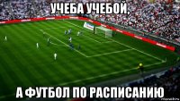 учеба учебой, а футбол по расписанию
