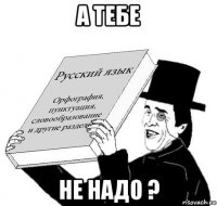 а тебе не надо ?