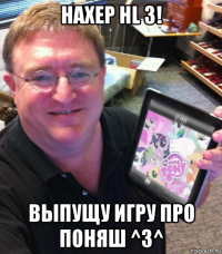 нахер hl 3! выпущу игру про поняш ^3^