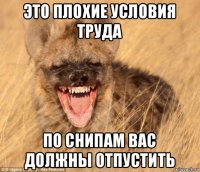 это плохие условия труда по снипам вас должны отпустить