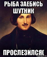 рыба заебись шутник прослезился(