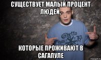 существует малый процент людей, которые проживают в сагапуле