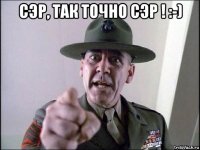 сэр, так точно сэр ! :-) 