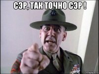 сэр, так точно сэр ! 