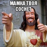мамка твоя соснет 