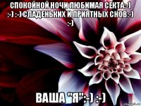 спокойной ночи любимая секта:-) :-) :-) сладеньких и приятных снов:-) :-) ваша "я":-) :-)