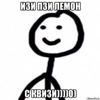изи пзи лемон с квизи))))0)