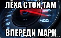 лёха стой,там впереди марк
