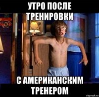 утро после тренировки с американским тренером