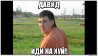 давид иди на хуй!