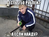 есть 250 рублей? а если найду?