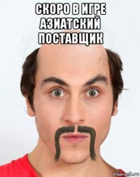 скоро в игре азиатский поставщик 