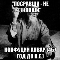 "посравши - не знявши" конфуций анвар (457 год до н.е.)