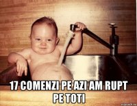  17 comenzi pe azi am rupt pe toti