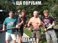 ща порубим, дебил