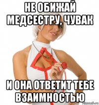 не обижай медсестру, чувак и она ответит тебе взаимностью