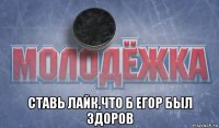  ставь лайк,что б егор был здоров