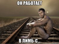 он работает в лимб-с...