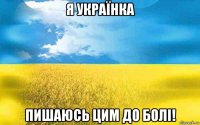 я українка пишаюсь цим до болі!