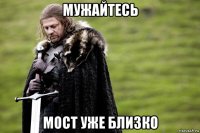 мужайтесь мост уже близко