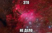 это не дело
