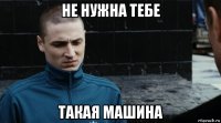 не нужна тебе такая машина