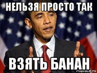 нельзя просто так взять банан
