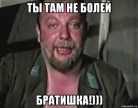 ты там не болей братишка!)))