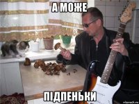 а може підпеньки