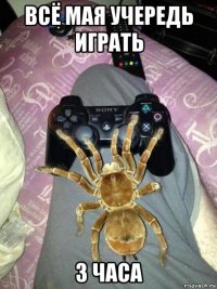 всё мая учередь играть 3 часа