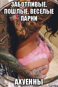 заботливые, пошлые, веселые парни ахуенны
