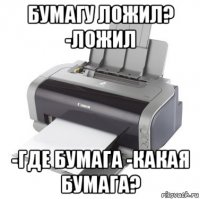 бумагу ложил? -ложил -где бумага -какая бумага?