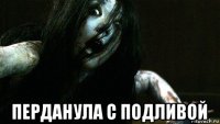  перданула с подливой