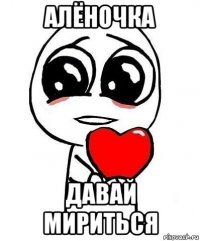 алёночка давай мириться