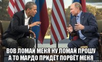  вов ломай меня ну ломай прошу а то мардо придёт порвёт меня