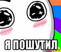  я пошутил