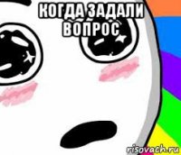 когда задали вопрос 