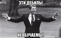 эти дебилы необучаемы!