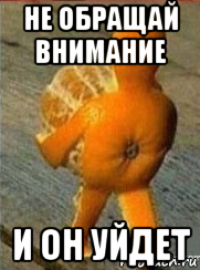 не обращай внимание и он уйдет