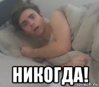  никогда!