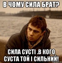 в чому сила брат? сила сусті .в кого суста той і сильний!