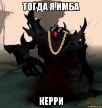 тогда я имба керри