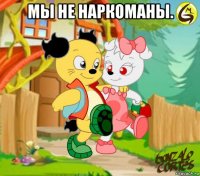 мы не наркоманы. 