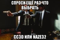 спроси ещё раз что выбрать cc3d или naze32