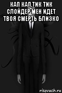 кап кап,тик тик слойдер мен идет твоя смерть близко 