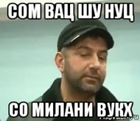 сом вац шу нуц со милани вукх