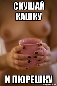 скушай кашку и пюрешку