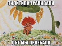 тилитили траливали обт мы проебали