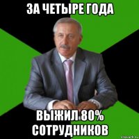 за четыре года выжил 80% сотрудников
