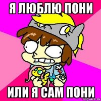 я люблю пони или я сам пони